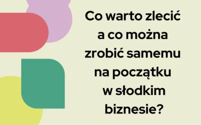 Co&nbsp;warto zlecić a&nbsp;co&nbsp;można zrobić samemu na&nbsp;początku w&nbsp;słodkim biznesie?