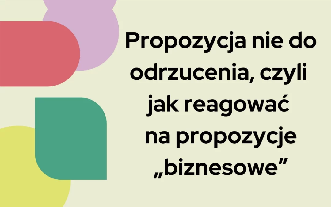 Propozycja nie&nbsp;do&nbsp;odrzucenia, czyli jak reagować na&nbsp;propozycje „biznesowe”