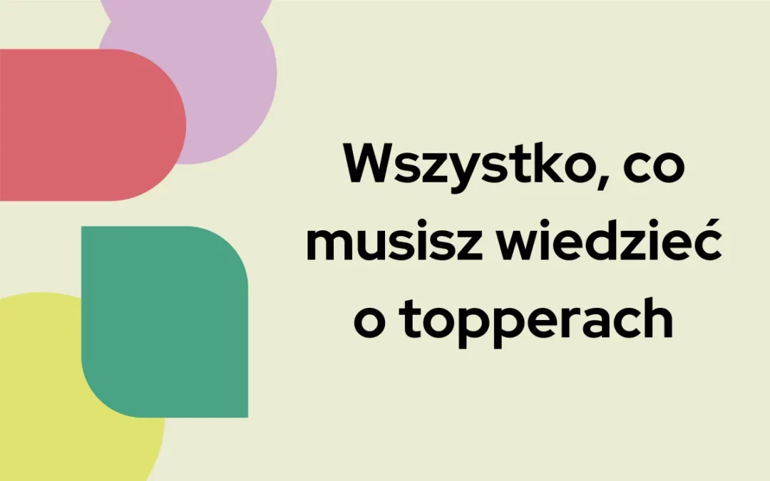Wszystko co&nbsp;musisz wiedzieć o&nbsp;topperach