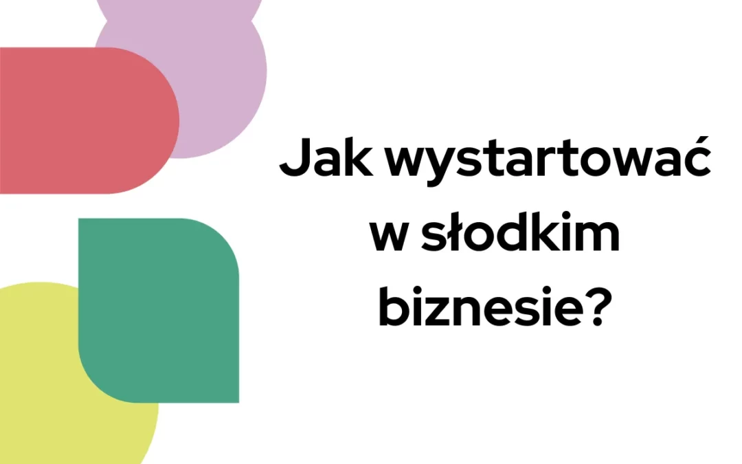 Jak wystartować w&nbsp;słodkim biznesie?