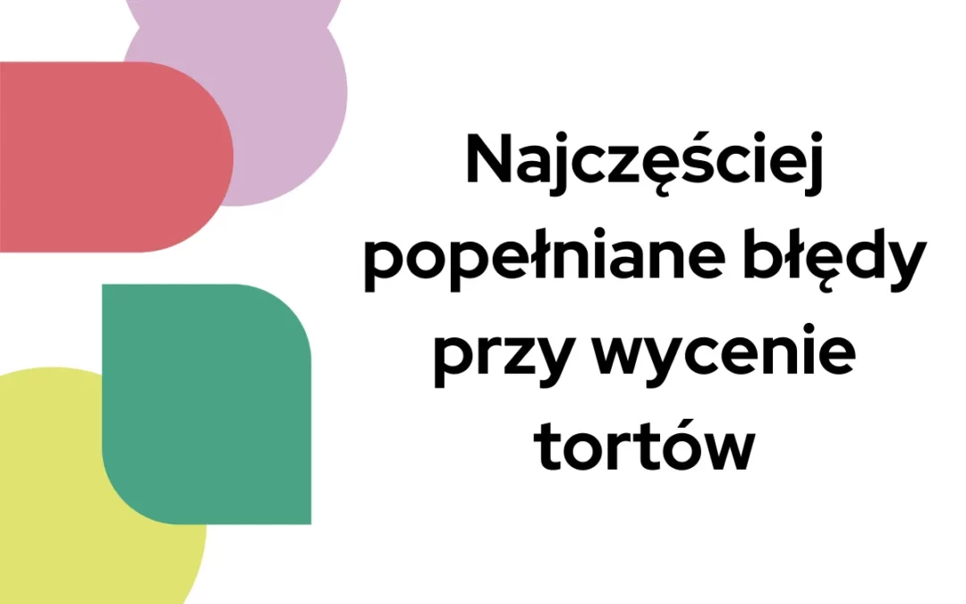 Najczęściej popełniane błędy przy wycenie tortów