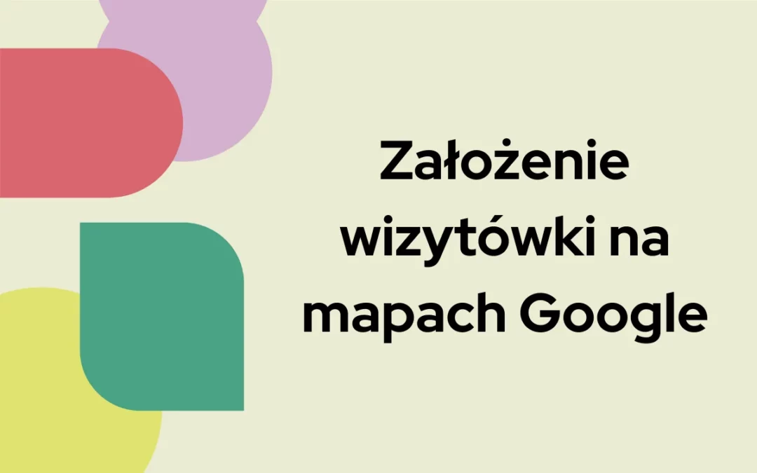 Założenie wizytówki na&nbsp;mapach Google