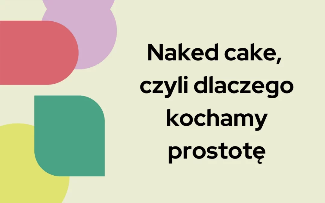 Naked cake, czyli dlaczego kochamy prostotę