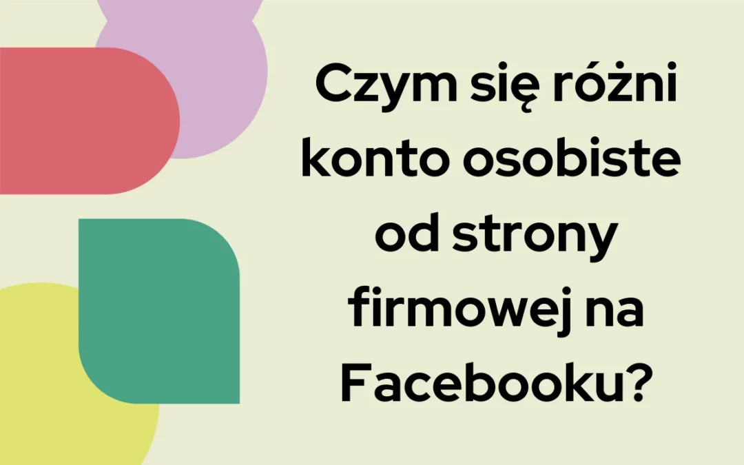 Czym się różni konto osobiste od&nbsp;strony firmowej na&nbsp;Facebooku?