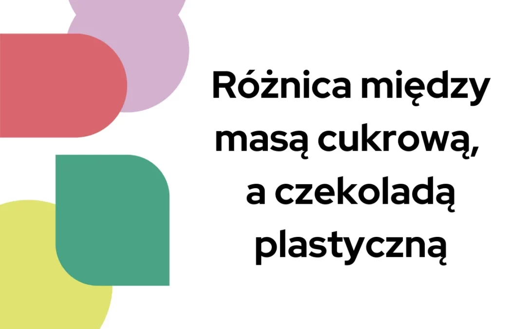 Różnica między masą cukrową, a&nbsp;czekoladą plastyczną