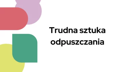 Blog 5 Trudna sztuka odpuszczania