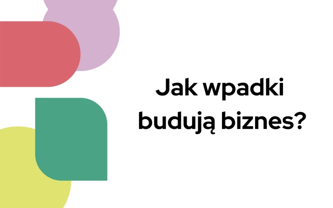Jak wpadki budują biznes?