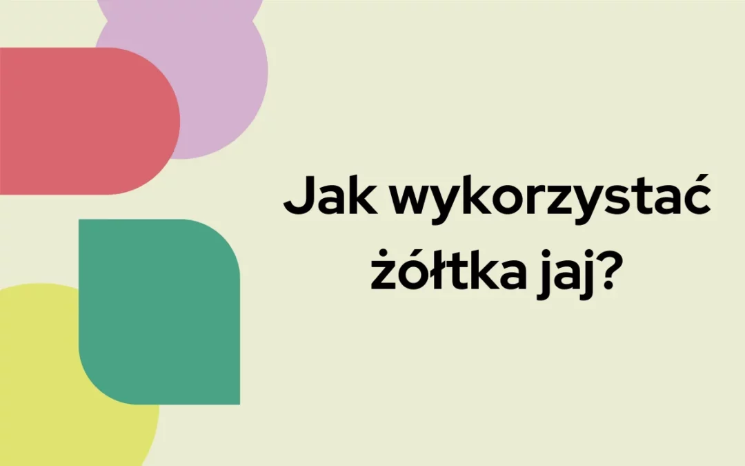 Jak wykorzystać żółtka jaj?