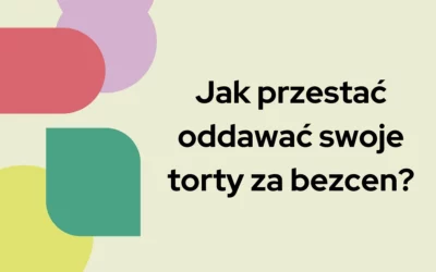 Jak przestać oddawać swoje torty za&nbsp;bezcen?