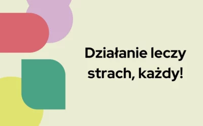Działanie leczy strach, każdy!