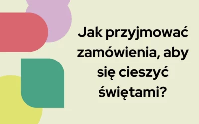 Jak przyjmować zamówienia, aby się cieszyć świętami?