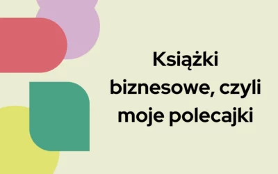 Książki biznesowe, czyli moje&nbsp;polecajki