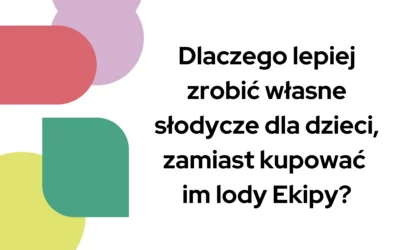 Blog 5 Dlaczego lepiej zrobić własne słodycze dla dzieci zamiast kupować im lody Ekipy?