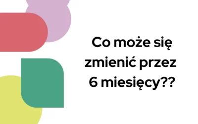 Blog 7 Co może się zmienić przez 6 miesięcy?