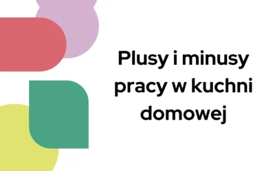 Blog 5 Plusy i minusy pracy w kuchni domowej