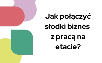 Blog 7 Jak połączyć słodki biznes z pracą na etacie?