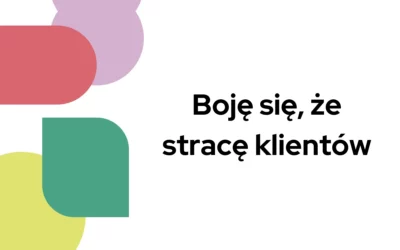 Blog 5 Boję się, że stracę klientów