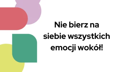 Blog 3 Nie bierz na siebie wszystkich emocji wokół!