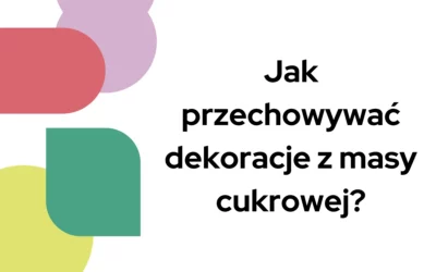 Blog 3 Jak przechowywać dekoracje z masy cukrowej?