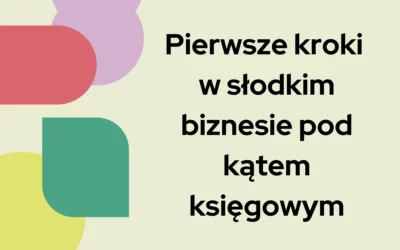 Blog 4 Pierwsze kroki w słodkim biznesie pod kątem księgowym