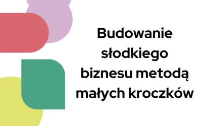 Blog 6 Budowanie słodkiego biznesu metodą małych kroczków