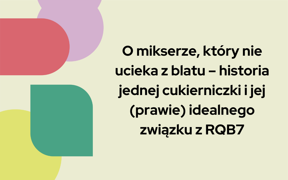 O mikserze, który nie ucieka z blatu – historia jednej cukierniczki i jej (prawie) idealnego związku z RQB7 3 Ula Stępniak
